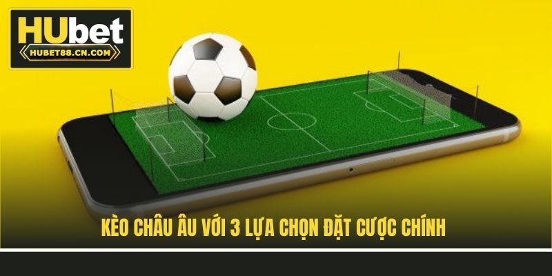 Kèo châu Âu với 3 lựa chọn đặt cược chính
