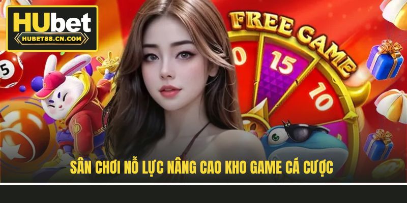 Sân chơi nỗ lực nâng cao kho game cá cược